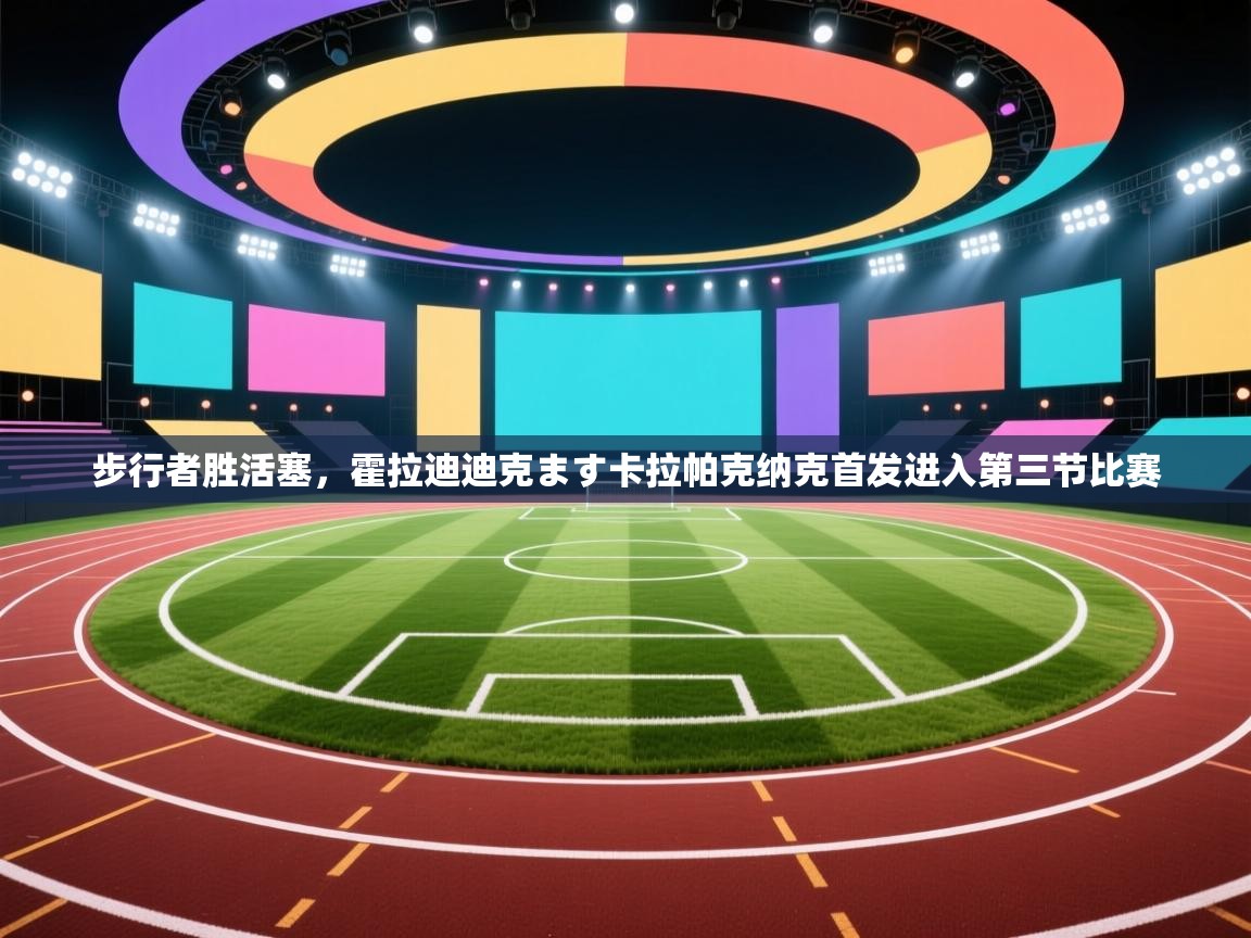 步行者胜活塞，霍拉迪迪克ます卡拉帕克纳克首发进入第三节比赛