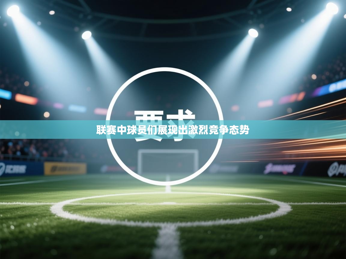 联赛中球员们展现出激烈竞争态势