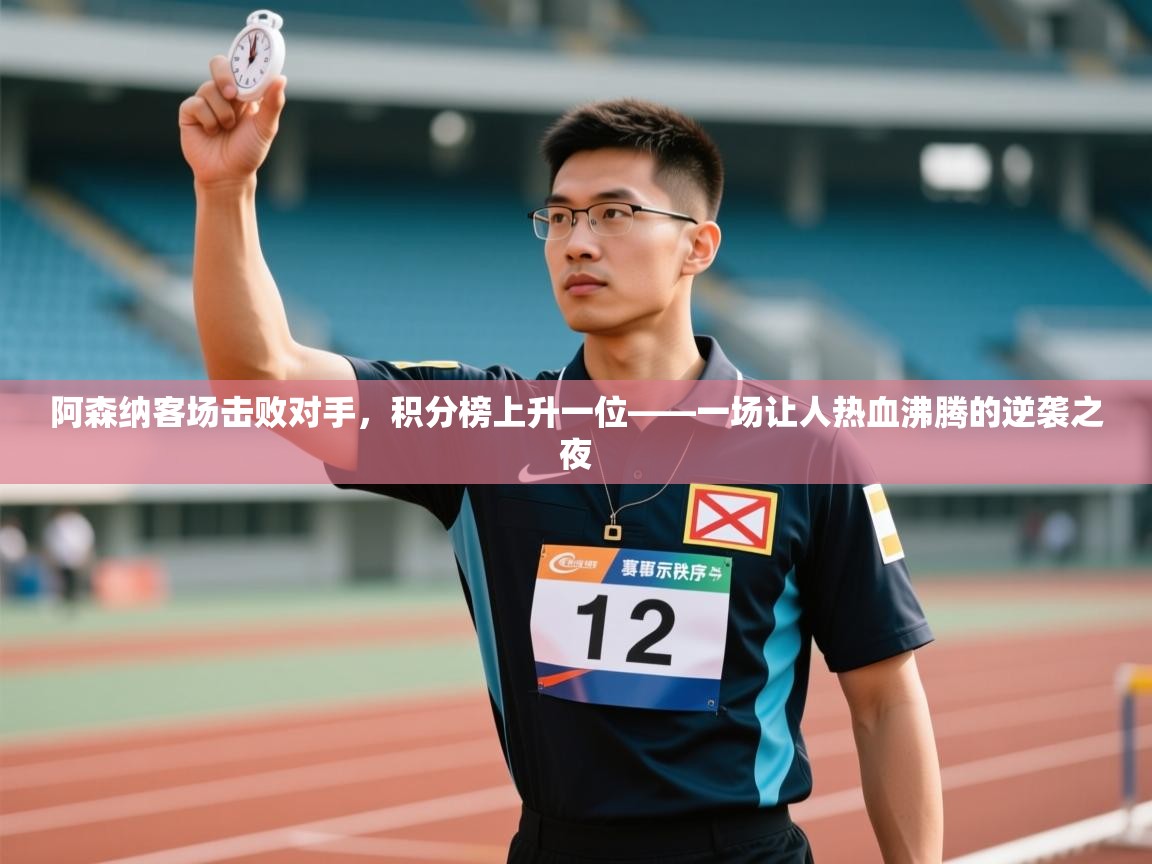 阿森纳客场击败对手，积分榜上升一位——一场让人热血沸腾的逆袭之夜  第2张